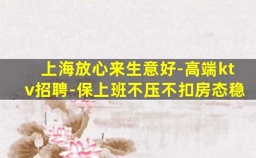上海放心来生意好-高端ktv招聘-保上班不压不扣房态稳